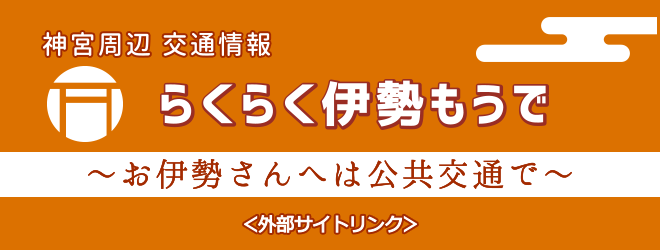 神宮周辺交通情報　らくらく伊勢もうで　お伊勢さんへは公共交通で〈外部サイトリンク〉（外部リンク・新しいウインドウで開きます）