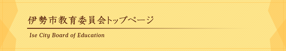 伊勢市教育委員会トップページ　Ise City Board of Education